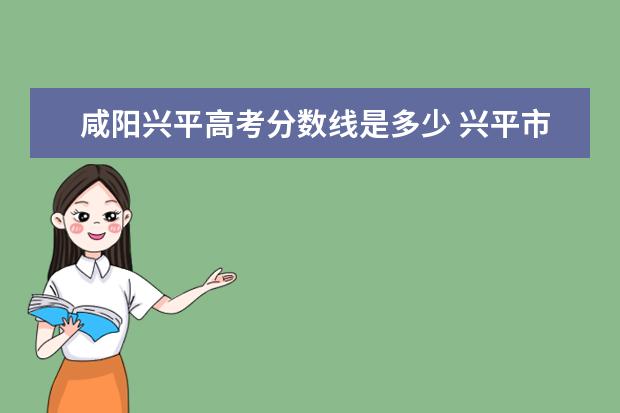 咸阳兴平高考分数线是多少 兴平市西郊高级中学录取分数线2022