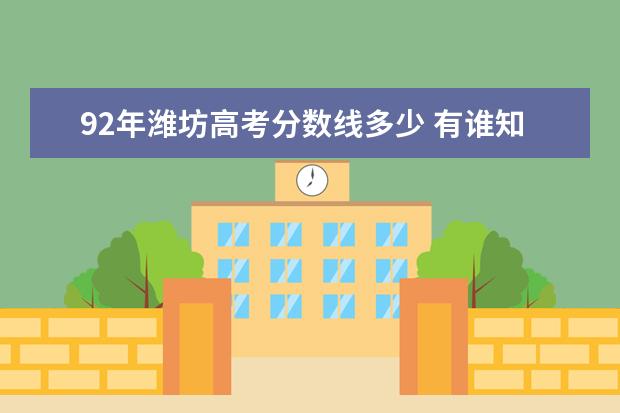 92年潍坊高考分数线多少 有谁知道2007年各个大专高职的录取分数线?? - 百度...