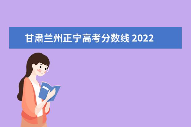 甘肃兰州正宁高考分数线 2022年甘肃省普通高校招生国家专项、高校专项及地方...