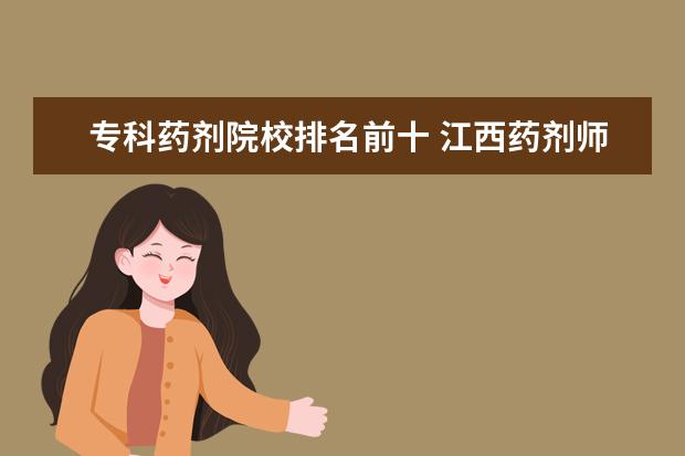 专科药剂院校排名前十 江西药剂师专科学校有哪些