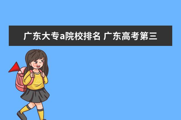广东大专a院校排名 广东高考第三批专a的学校有那些?