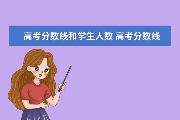 高考分数线和学生人数 高考分数线是怎么来的?每所大学、每个专业分数线又...