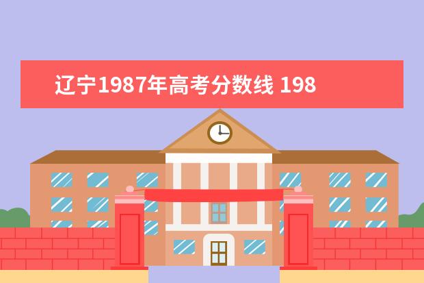 辽宁1987年高考分数线 1988年辽宁省高考录取分数线