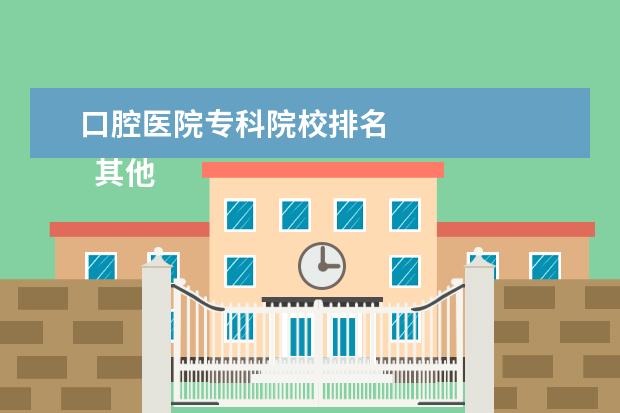 口腔医院专科院校排名 
  其他信息：
  <br/>