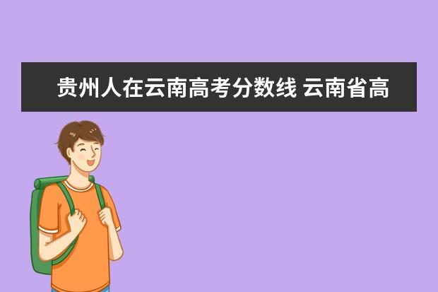 贵州人在云南高考分数线 云南省高考录取分数线为什么相较于多个省