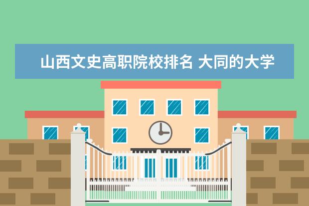 山西文史高职院校排名 大同的大学都有哪些啊