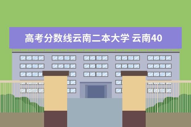 高考分数线云南二本大学 云南400至450的二本大学有哪些?附2022年云南省各大...