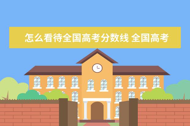 怎么看待全国高考分数线 全国高考录取分数线不一样,这是为什么?