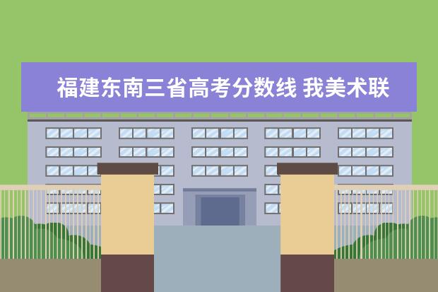 福建东南三省高考分数线 我美术联考成绩239,文化课319,陕西省范围内较好的院...