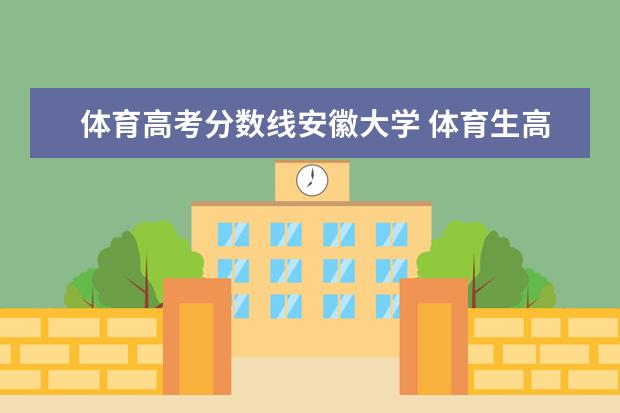 体育高考分数线安徽大学 体育生高考考329.75能上什么大学