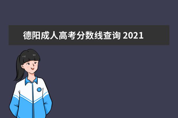 德阳成人高考分数线查询 2021年四川德阳成人高考成绩查询时间?