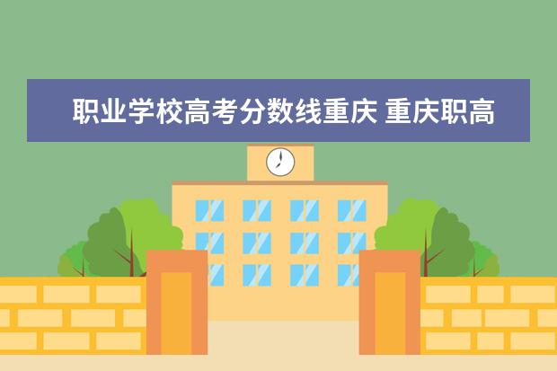 职业学校高考分数线重庆 重庆职高录取线2023