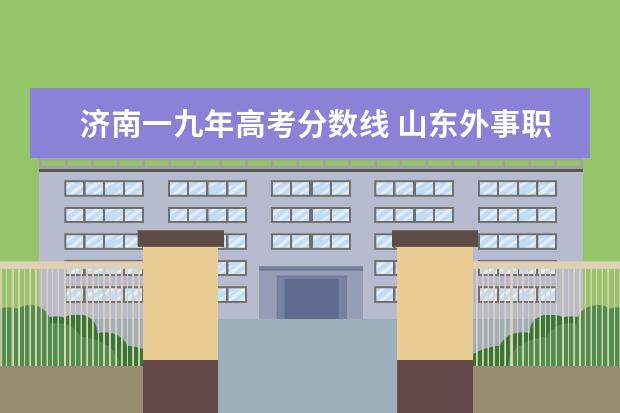 济南一九年高考分数线 山东外事职业大学怎么样,这所学校值得报考吗? - 百...