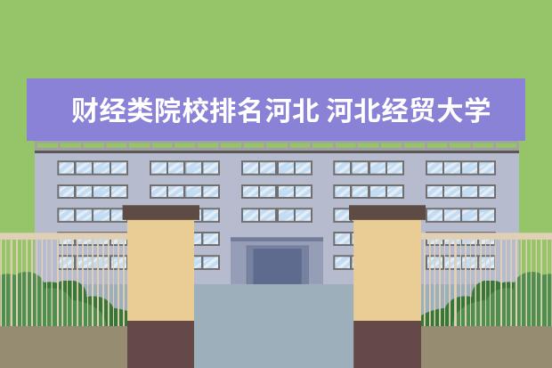 财经类院校排名河北 河北经贸大学全国排名