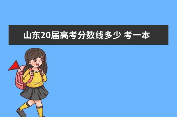 山东20届高考分数线多少 考一本大学需要多少分?