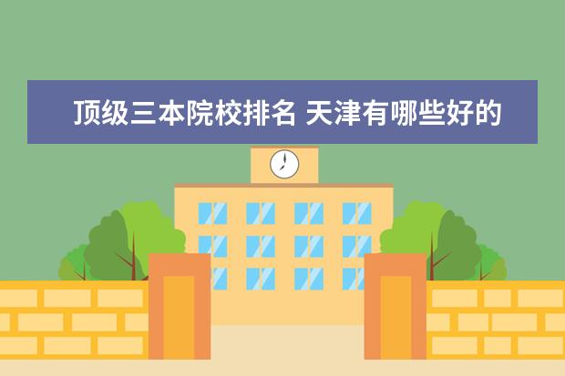 顶级三本院校排名 天津有哪些好的三本院校?