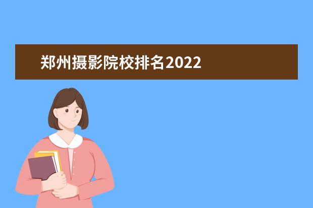 郑州摄影院校排名2022 
  影视摄影与制作专所需的知识能力