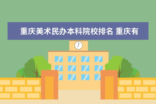 重庆美术民办本科院校排名 重庆有美术专业的专科学校有哪些
