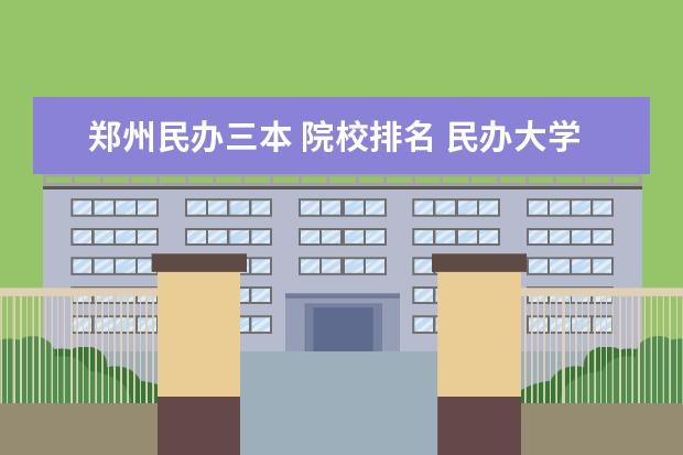 郑州民办三本 院校排名 民办大学排名 河南最好的民办本科高校有哪些 - 百度...