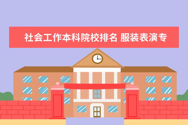 社会工作本科院校排名 服装表演专业本科院校排名?
