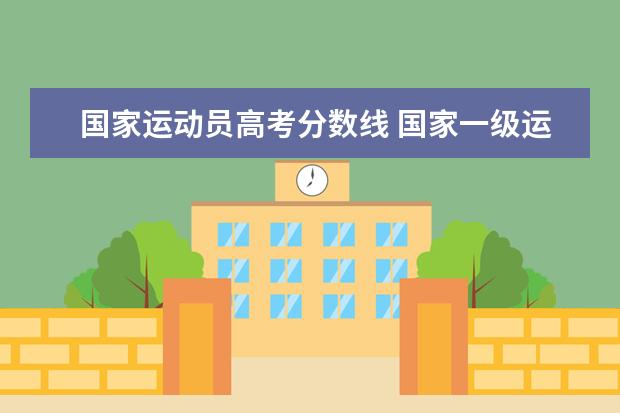 国家运动员高考分数线 国家一级运动员高考加分政策