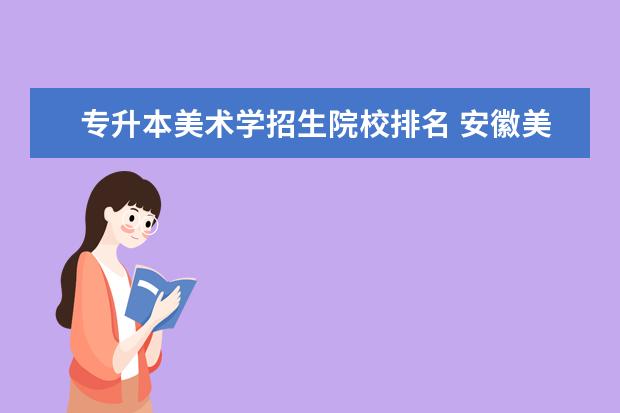 专升本美术学招生院校排名 安徽美术专升本的学校有哪些