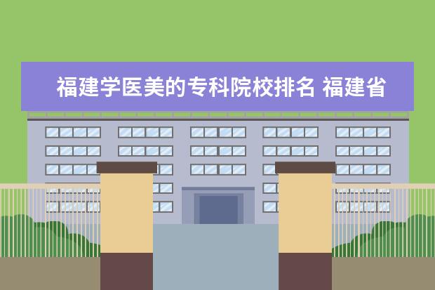 福建学医美的专科院校排名 福建省轻医美健康管理有限公司怎么样?