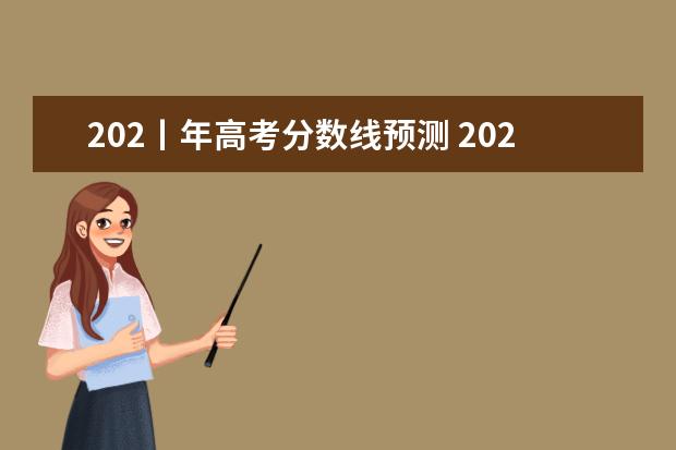 202丨年高考分数线预测 202年考研分数线国家线最新
