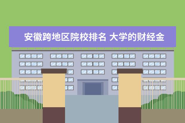 安徽跨地区院校排名 大学的财经金融具体的有哪些专业 想了解西南财经 - ...