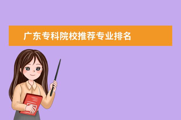 广东专科院校推荐专业排名 
  扩展资料