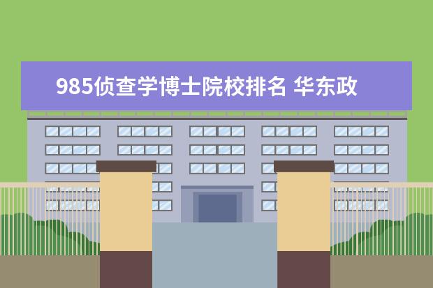 985侦查学博士院校排名 华东政法大学是211还是985