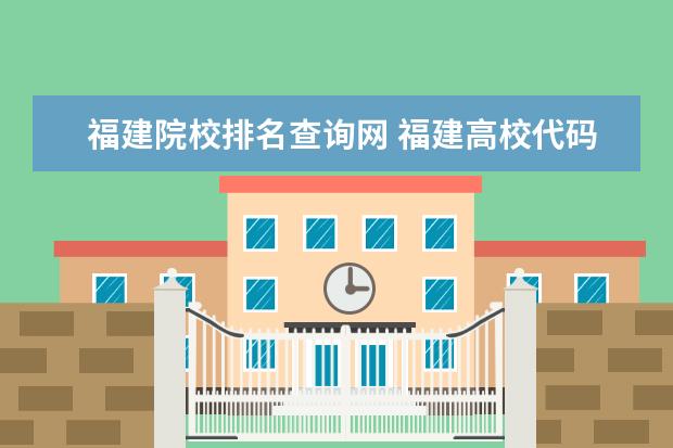 福建院校排名查询网 福建高校代码查询2018四位数,福建所有大学院校代码...