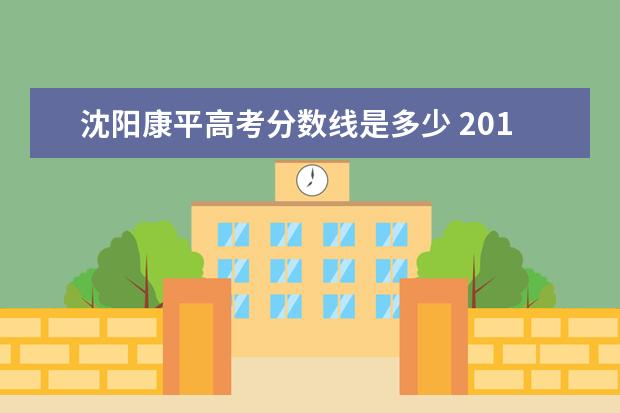 沈阳康平高考分数线是多少 2019年康平县重点高中录取分数线多少?康平普高录取...