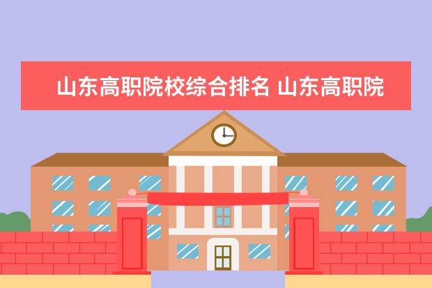 山东高职院校综合排名 山东高职院校排行榜
