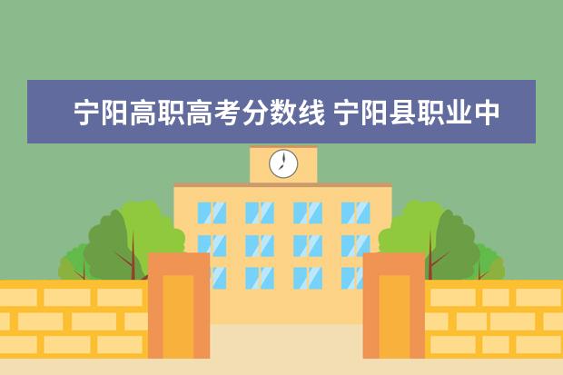 宁阳高职高考分数线 宁阳县职业中等专业学校分数线
