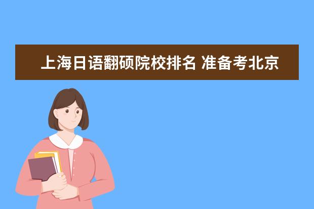 上海日语翻硕院校排名 准备考北京语言大学日语翻硕需要哪些针对性的参考书...
