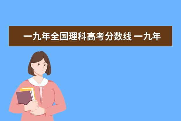 一九年全国理科高考分数线 一九年江西省高考一本二本分数线是多?