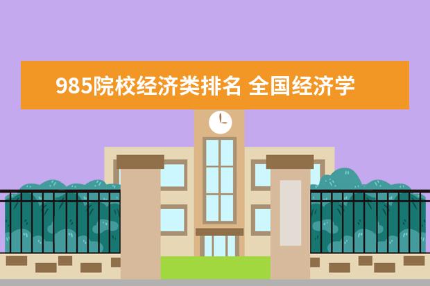 985院校经济类排名 全国经济学大学排名