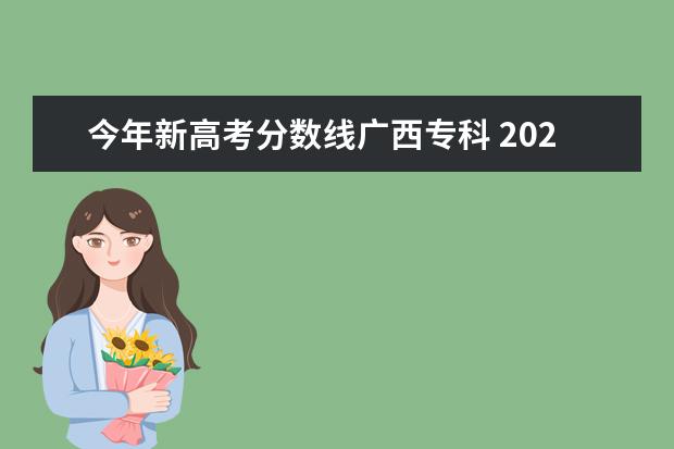 今年新高考分数线广西专科 2021年广西高考专科分数线是多少?