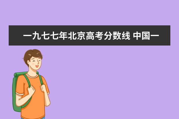 一九七七年北京高考分数线 中国一九七七年恢复高考是开卷考试吗?