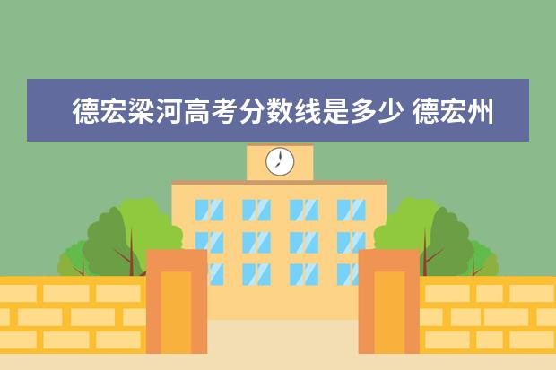 德宏梁河高考分数线是多少 德宏州梁河县到红河石屏县有多远