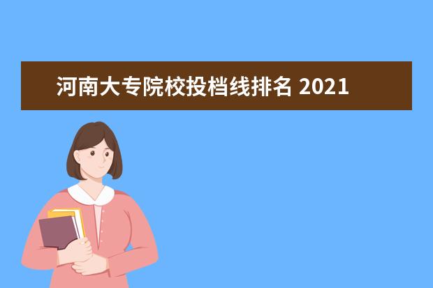 河南大专院校投档线排名 2021年河南省内二本大学投档最低分数线