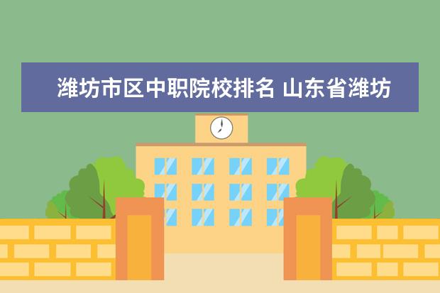 潍坊市区中职院校排名 山东省潍坊市中职高考班可以凭省级优秀学生吗 - 百...
