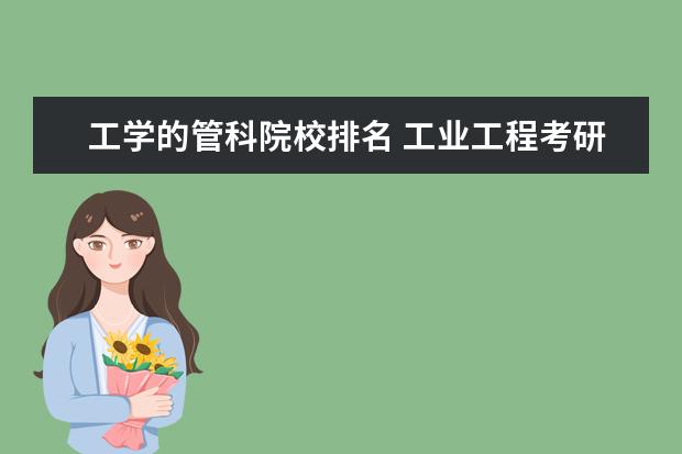 工学的管科院校排名 工业工程考研学校排名是怎么样的?