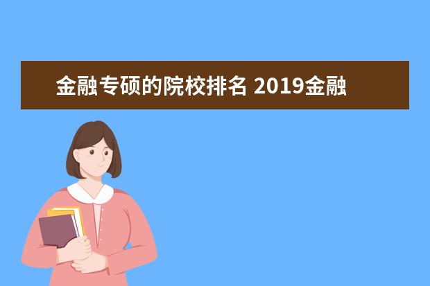 金融专硕的院校排名 2019金融专硕考研全国排名靠前的有哪几所院校呢?该...