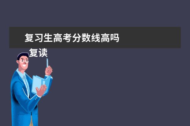 复习生高考分数线高吗 
  复读生的分数线高一些吗