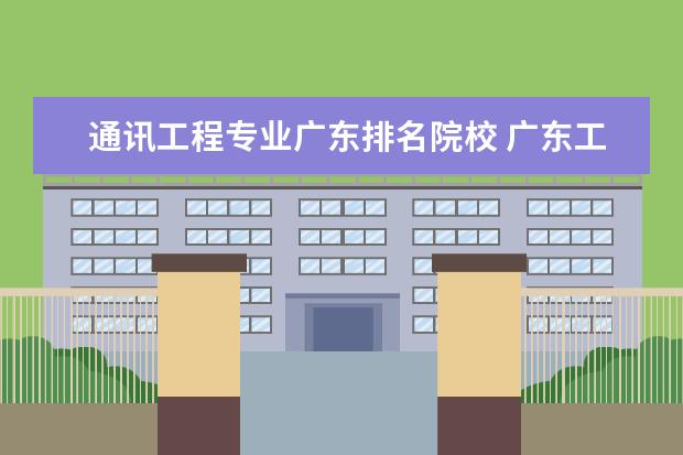 通讯工程专业广东排名院校 广东工程职业技术学院排名