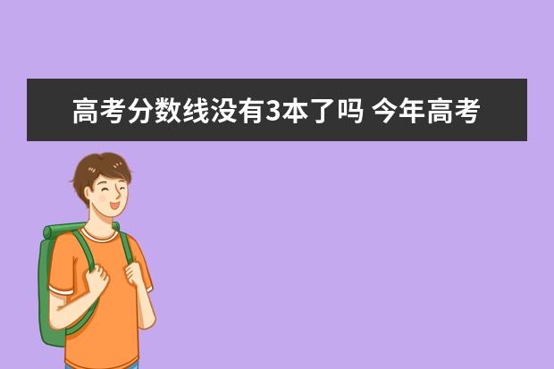 高考分数线没有3本了吗 今年高考没有全国三卷了是真的吗?