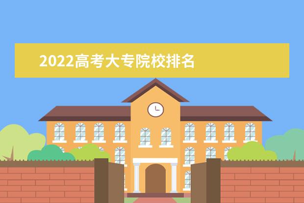 2022高考大专院校排名 
  2022年多少分能上大专