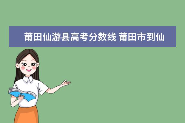 莆田仙游县高考分数线 莆田市到仙游县的长途汽车里程是多少公里